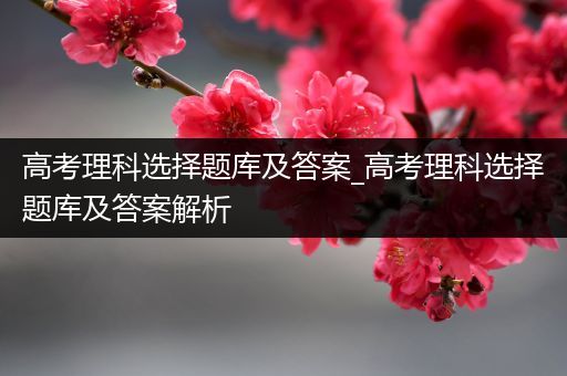 高考理科选择题库及答案_高考理科选择题库及答案解析