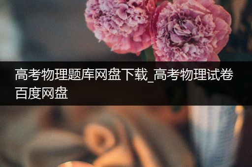 高考物理题库网盘下载_高考物理试卷 百度网盘