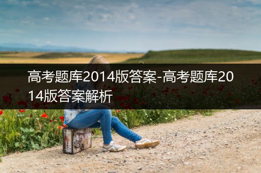 高考题库2014版答案-高考题库2014版答案解析