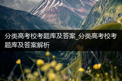 分类高考校考题库及答案_分类高考校考题库及答案解析