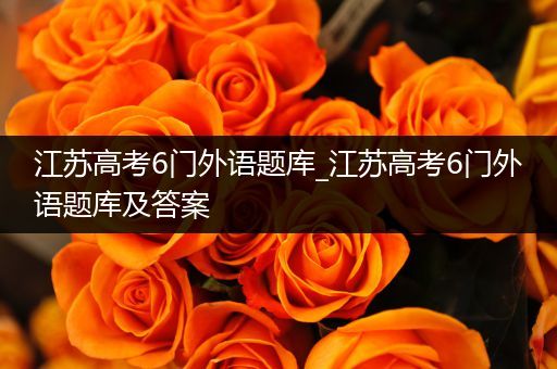 江苏高考6门外语题库_江苏高考6门外语题库及答案