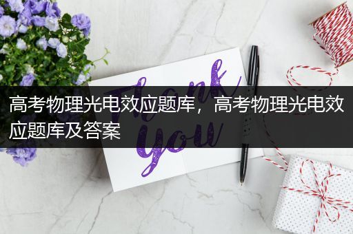 高考物理光电效应题库，高考物理光电效应题库及答案