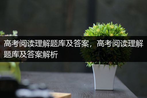 高考阅读理解题库及答案，高考阅读理解题库及答案解析
