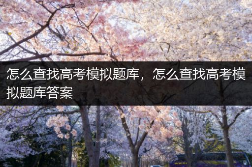 怎么查找高考模拟题库，怎么查找高考模拟题库答案