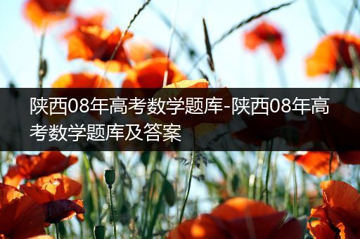 陕西08年高考数学题库-陕西08年高考数学题库及答案