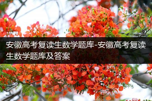 安徽高考复读生数学题库-安徽高考复读生数学题库及答案