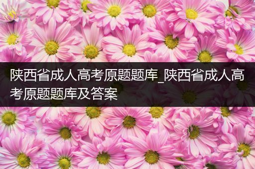 陕西省成人高考原题题库_陕西省成人高考原题题库及答案