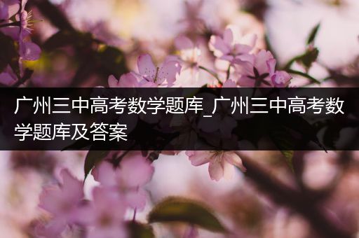 广州三中高考数学题库_广州三中高考数学题库及答案