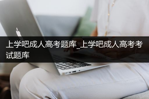 上学吧成人高考题库_上学吧成人高考考试题库