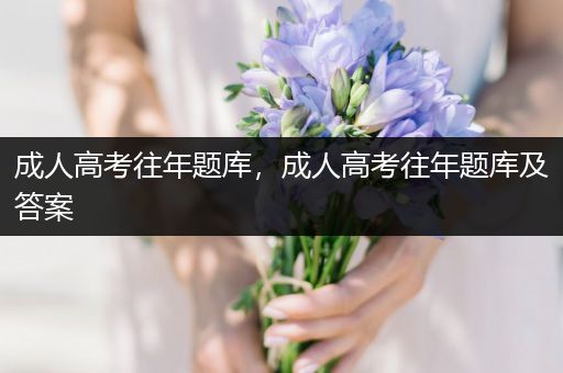 成人高考往年题库，成人高考往年题库及答案