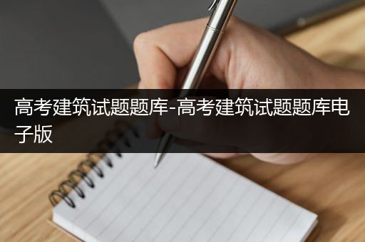高考建筑试题题库-高考建筑试题题库电子版