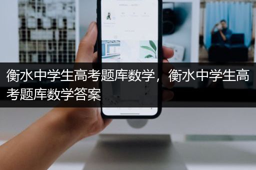 衡水中学生高考题库数学，衡水中学生高考题库数学答案