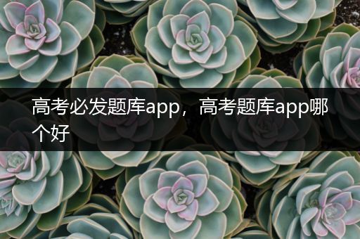 高考必发题库app，高考题库app哪个好