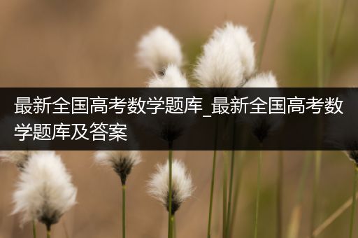 最新全国高考数学题库_最新全国高考数学题库及答案