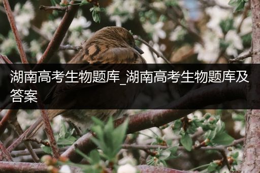 湖南高考生物题库_湖南高考生物题库及答案