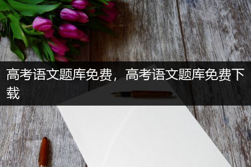 高考语文题库免费，高考语文题库免费下载