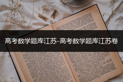 高考数学题库江苏-高考数学题库江苏卷