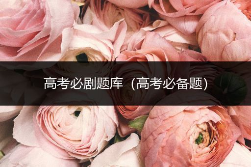 高考必剧题库（高考必备题）