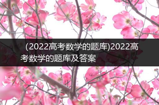 （2022高考数学的题库)2022高考数学的题库及答案