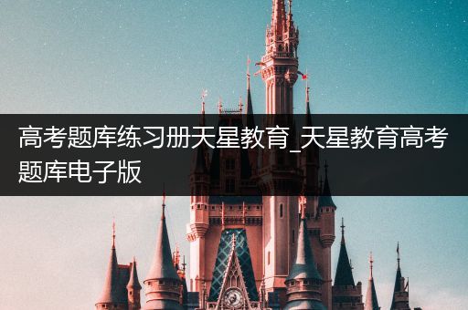 高考题库练习册天星教育_天星教育高考题库电子版