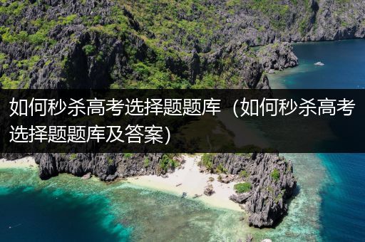 如何秒杀高考选择题题库（如何秒杀高考选择题题库及答案）