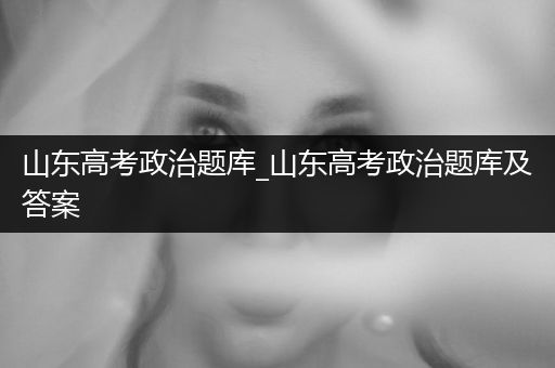山东高考政治题库_山东高考政治题库及答案