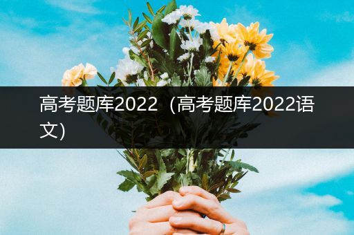 高考题库2022（高考题库2022语文）