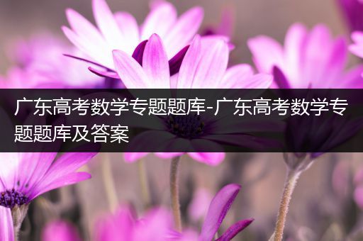 广东高考数学专题题库-广东高考数学专题题库及答案