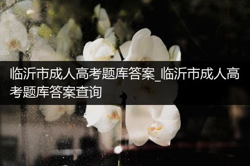 临沂市成人高考题库答案_临沂市成人高考题库答案查询