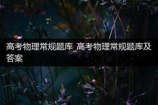 高考物理常规题库_高考物理常规题库及答案