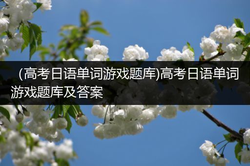 （高考日语单词游戏题库)高考日语单词游戏题库及答案