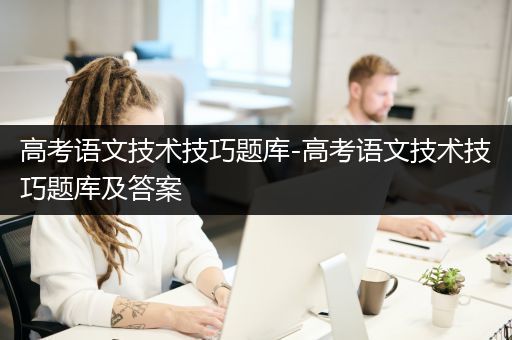 高考语文技术技巧题库-高考语文技术技巧题库及答案