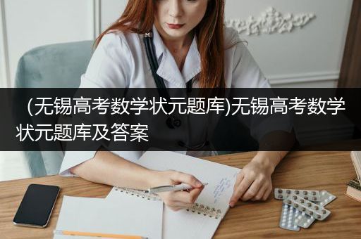 （无锡高考数学状元题库)无锡高考数学状元题库及答案