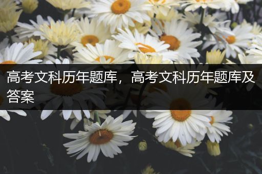 高考文科历年题库，高考文科历年题库及答案
