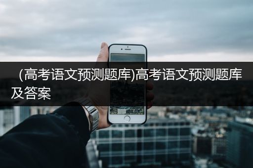（高考语文预测题库)高考语文预测题库及答案