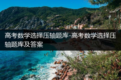 高考数学选择压轴题库-高考数学选择压轴题库及答案