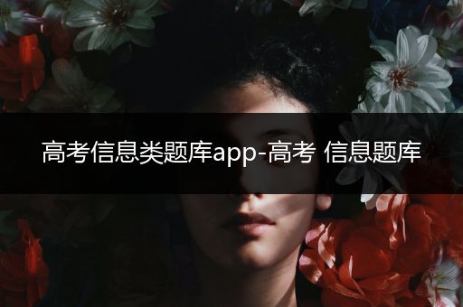 高考信息类题库app-高考 信息题库