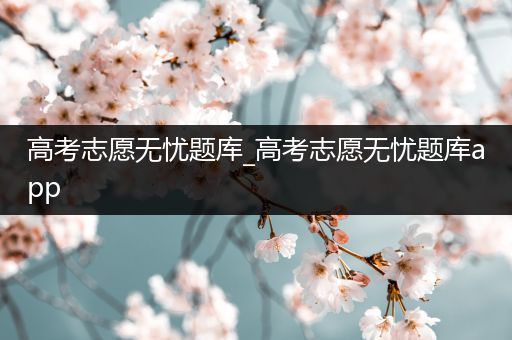 高考志愿无忧题库_高考志愿无忧题库app