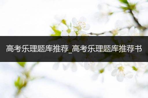 高考乐理题库推荐_高考乐理题库推荐书