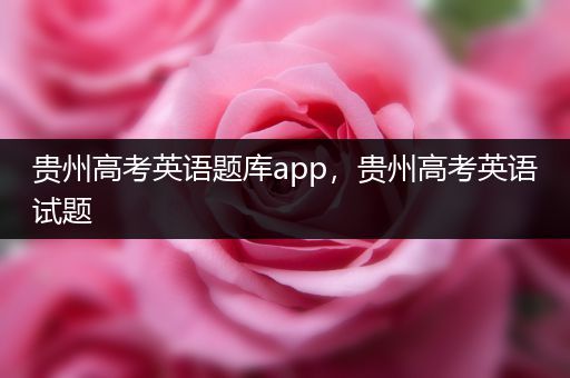 贵州高考英语题库app，贵州高考英语试题