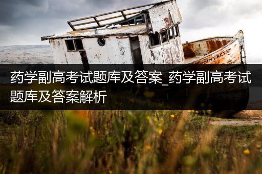 药学副高考试题库及答案_药学副高考试题库及答案解析