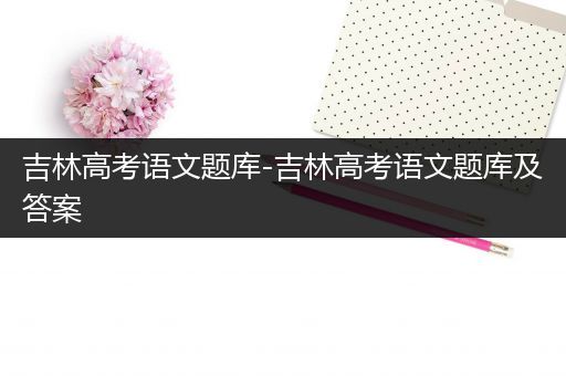 吉林高考语文题库-吉林高考语文题库及答案