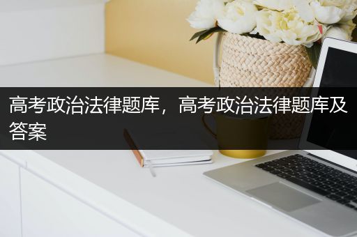 高考政治法律题库，高考政治法律题库及答案