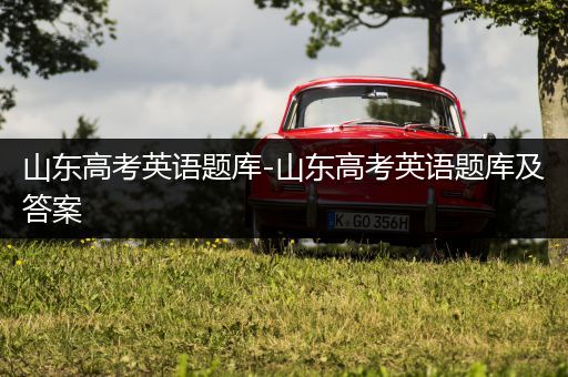 山东高考英语题库-山东高考英语题库及答案
