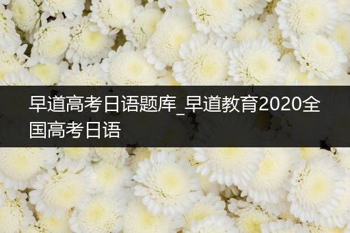 早道高考日语题库_早道教育2020全国高考日语