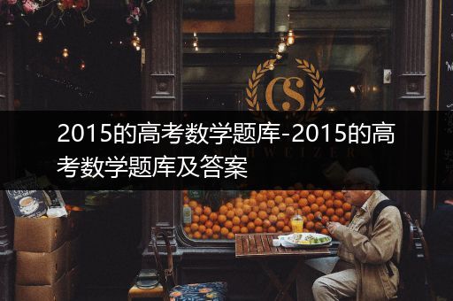 2015的高考数学题库-2015的高考数学题库及答案