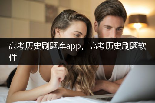 高考历史刷题库app，高考历史刷题软件