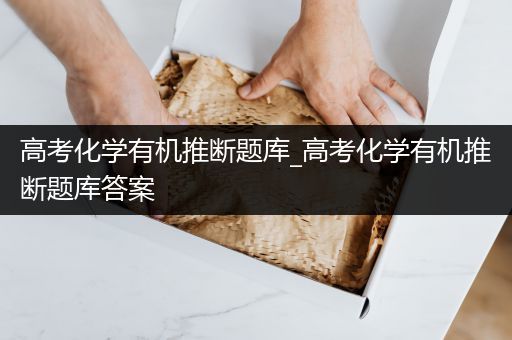 高考化学有机推断题库_高考化学有机推断题库答案