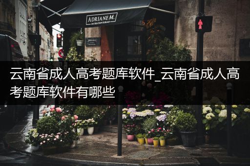 云南省成人高考题库软件_云南省成人高考题库软件有哪些