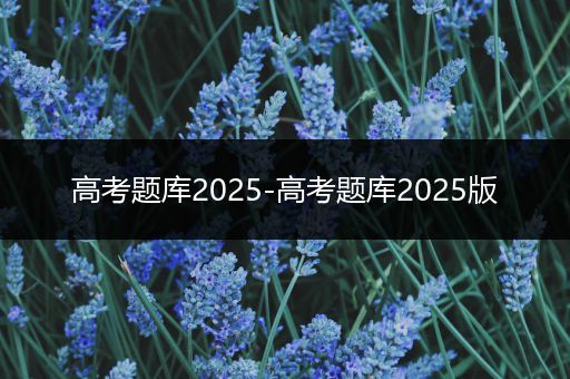 高考题库2025-高考题库2025版